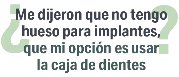 Dr. Santiago Montoya ¿Me dijero que no tengo hueso para implantes que mi opción es usar la caja de dientes?